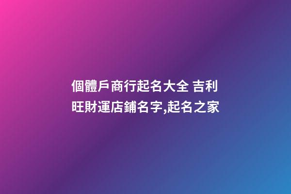 個體戶商行起名大全 吉利旺財運店鋪名字,起名之家